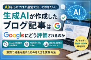 生成AIが作成したブログ記事はGoogleにどう評価されるのか 生成AIが作成したブログ記事はGoogleにどう評価されるのか