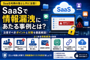 SaaSで情報漏洩にあたる事例とは?注意すべきポイントと対策 SaaSで情報漏洩にあたる事例とは?注意すべきポイントと対策